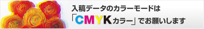 入稿データのカラーモードは「CMYKカラー」でお願いします